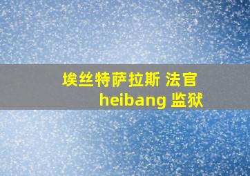 埃丝特萨拉斯 法官 heibang 监狱